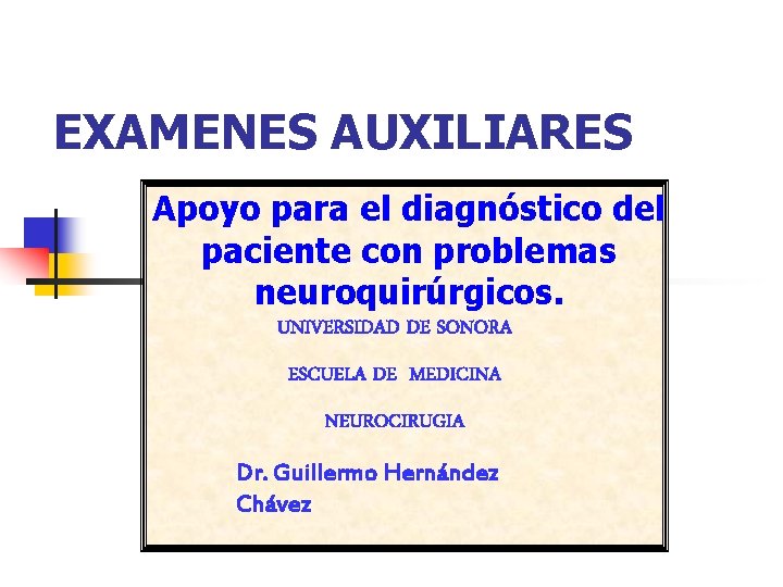 EXAMENES AUXILIARES Apoyo para el diagnóstico del paciente con problemas neuroquirúrgicos. UNIVERSIDAD DE SONORA