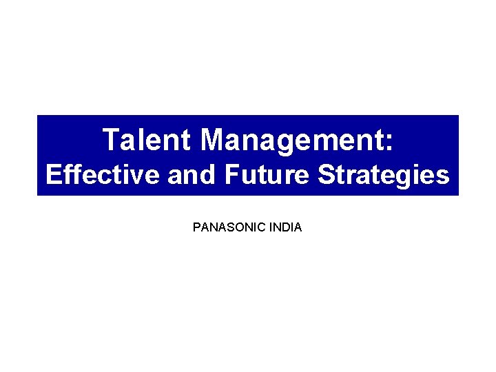 Talent Management: Effective and Future Strategies PANASONIC INDIA 