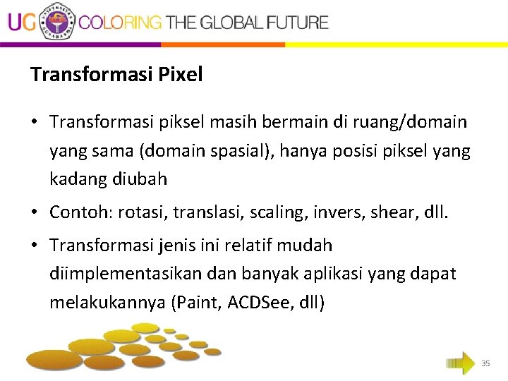 Transformasi Pixel • Transformasi piksel masih bermain di ruang/domain yang sama (domain spasial), hanya