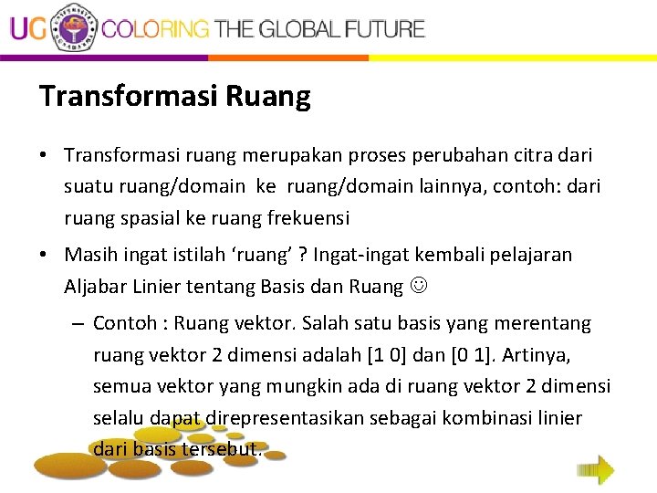 Transformasi Ruang • Transformasi ruang merupakan proses perubahan citra dari suatu ruang/domain ke ruang/domain