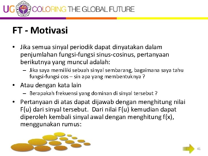FT - Motivasi • Jika semua sinyal periodik dapat dinyatakan dalam penjumlahan fungsi-fungsi sinus-cosinus, FT - Motivasi • Jika semua sinyal periodik dapat dinyatakan dalam penjumlahan fungsi-fungsi sinus-cosinus,