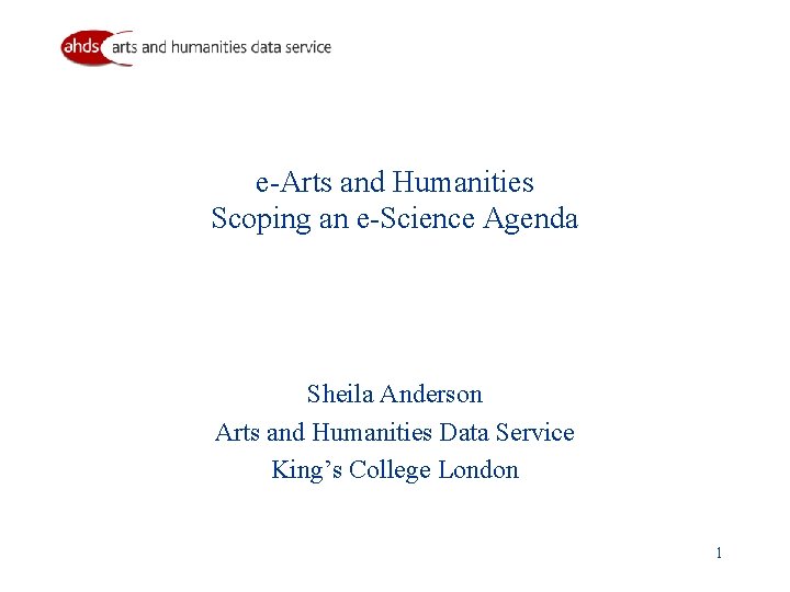 e-Arts and Humanities Scoping an e-Science Agenda Sheila Anderson Arts and Humanities Data Service