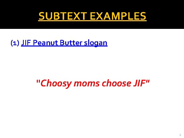 SUBTEXT EXAMPLES (1) JIF Peanut Butter slogan "Choosy moms choose JIF" 2 