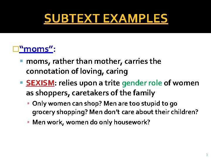 SUBTEXT EXAMPLES �“moms”: moms, rather than mother, carries the connotation of loving, caring SEXISM: