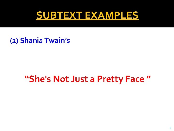 SUBTEXT EXAMPLES (2) Shania Twain’s “She's Not Just a Pretty Face ” 6 
