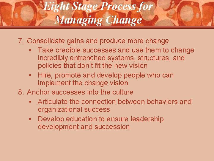 Eight Stage Process for Managing Change 7. Consolidate gains and produce more change •