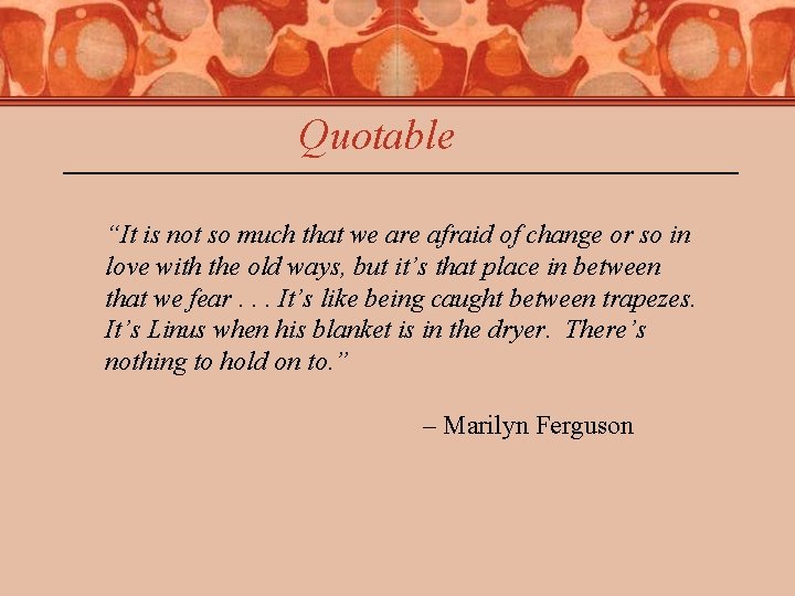 Quotable “It is not so much that we are afraid of change or so