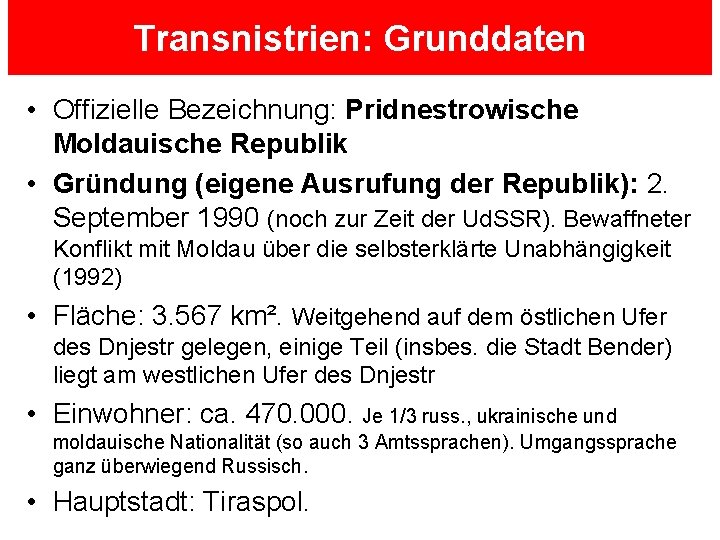 Transnistrien: Grunddaten • Offizielle Bezeichnung: Pridnestrowische Moldauische Republik • Gründung (eigene Ausrufung der Republik):