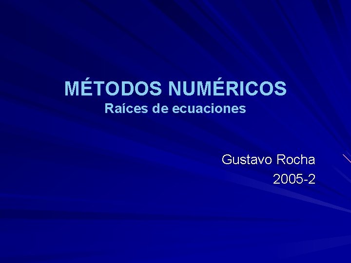 MÉTODOS NUMÉRICOS Raíces de ecuaciones Gustavo Rocha 2005 -2 
