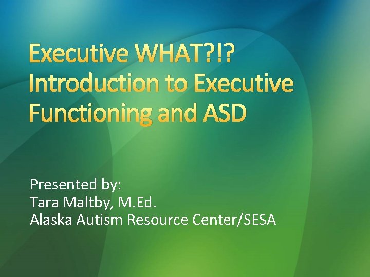 Executive WHAT? !? Introduction to Executive Functioning and ASD Presented by: Tara Maltby, M. Executive WHAT? !? Introduction to Executive Functioning and ASD Presented by: Tara Maltby, M.