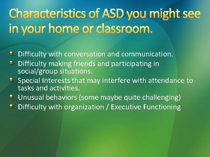 Characteristics of ASD you might see in your home or classroom. Difficulty with conversation Characteristics of ASD you might see in your home or classroom. Difficulty with conversation