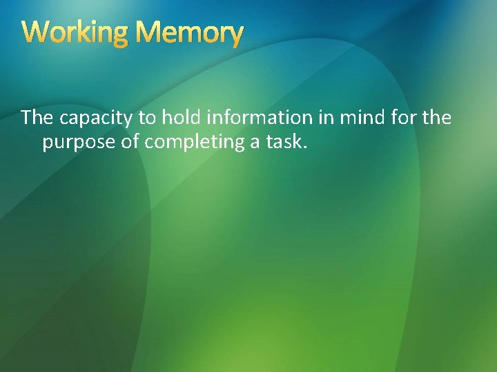 Working Memory The capacity to hold information in mind for the purpose of completing Working Memory The capacity to hold information in mind for the purpose of completing