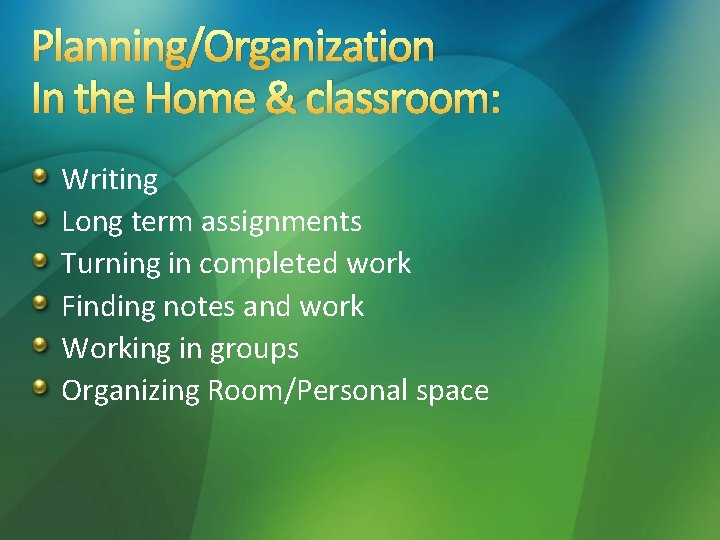 Planning/Organization In the Home & classroom: Writing Long term assignments Turning in completed work Planning/Organization In the Home & classroom: Writing Long term assignments Turning in completed work