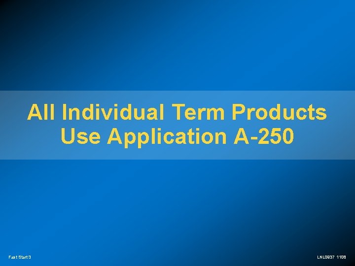 All Individual Term Products Use Application A-250 Fast Start 3 LNL 0937 1108 
