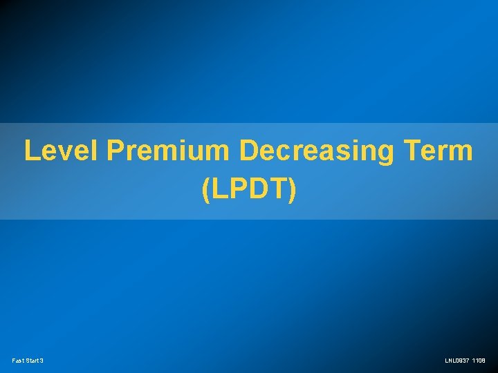 Level Premium Decreasing Term (LPDT) Fast Start 3 LNL 0937 1108 