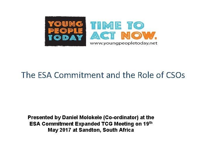 The ESA Commitment and the Role of CSOs Presented by Daniel Molokele (Co-ordinator) at