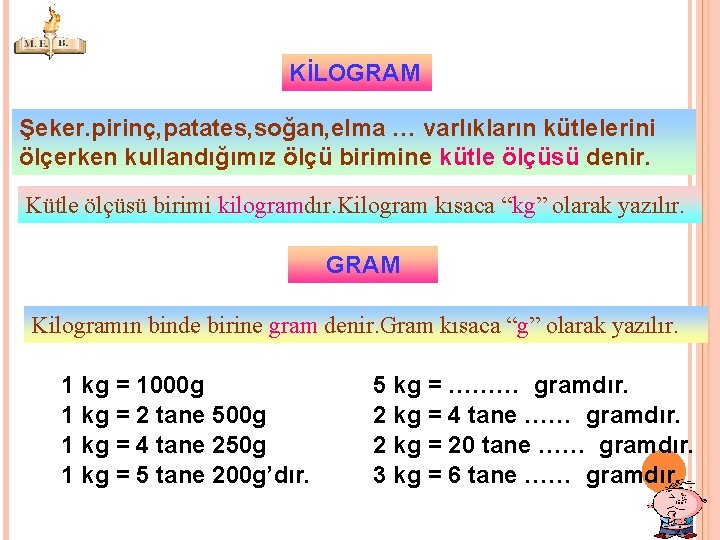 KİLOGRAM Şeker. pirinç, patates, soğan, elma … varlıkların kütlelerini ölçerken kullandığımız ölçü birimine kütle