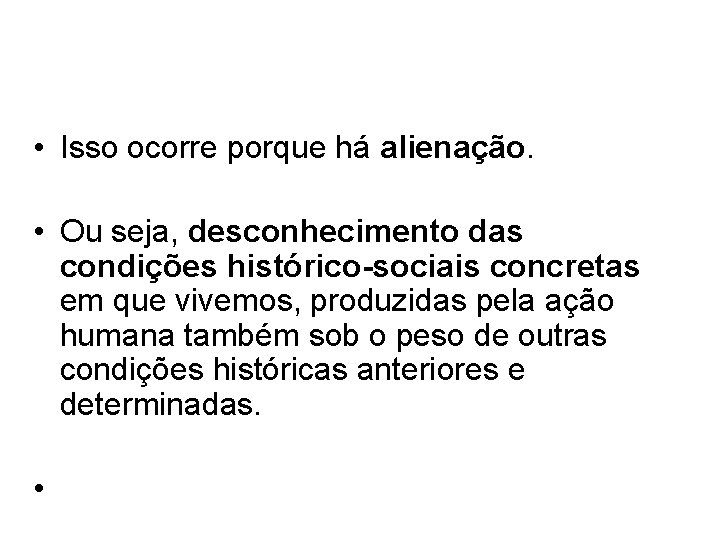  • Isso ocorre porque há alienação. • Ou seja, desconhecimento das condições histórico-sociais