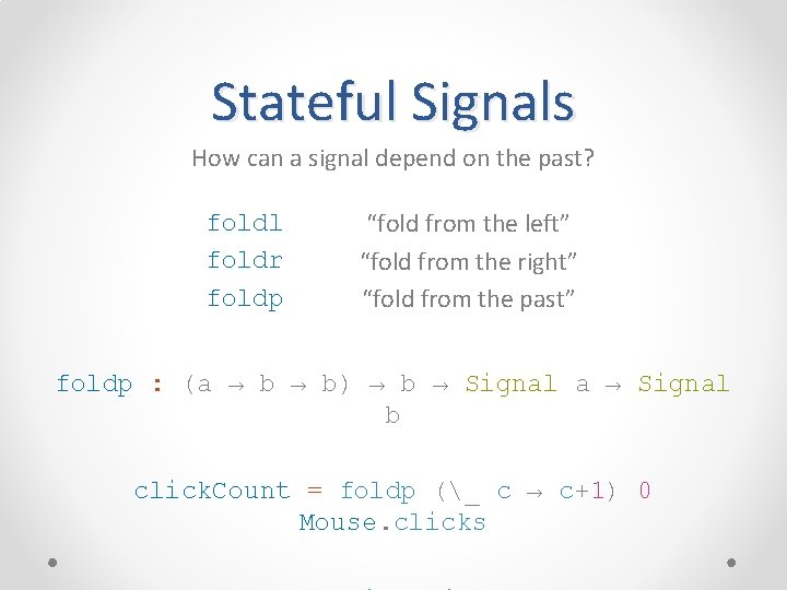 Stateful Signals How can a signal depend on the past? foldl foldr foldp “fold