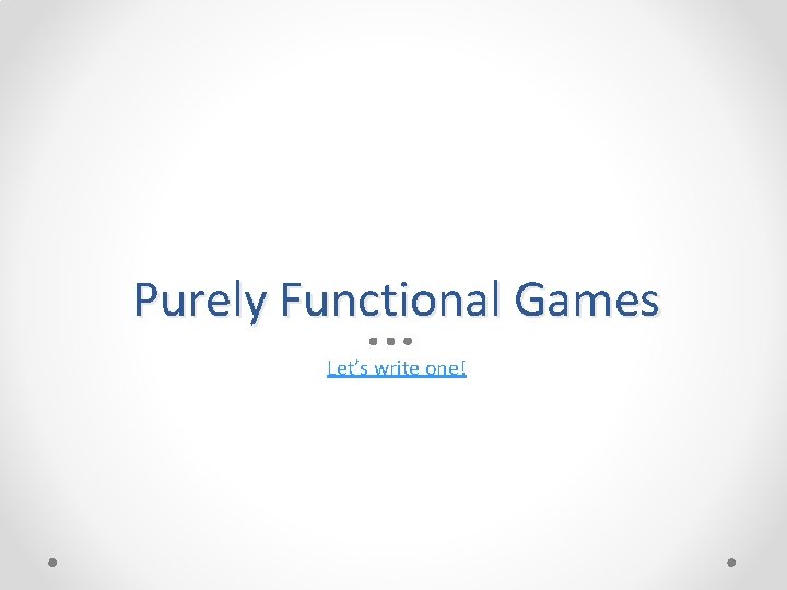 Purely Functional Games Let’s write one! 