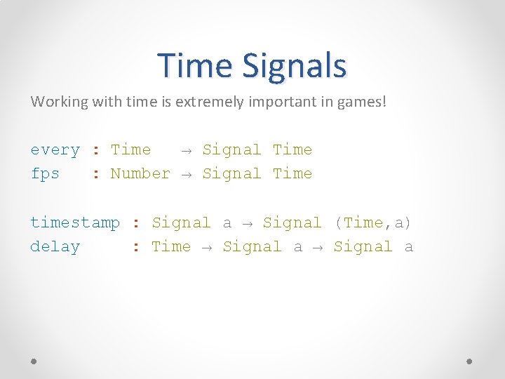 Time Signals Working with time is extremely important in games! every : Time →