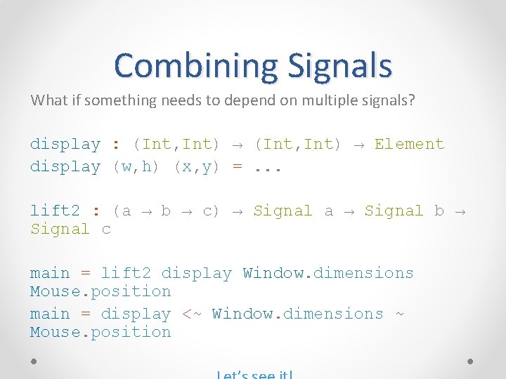 Combining Signals What if something needs to depend on multiple signals? display : (Int,