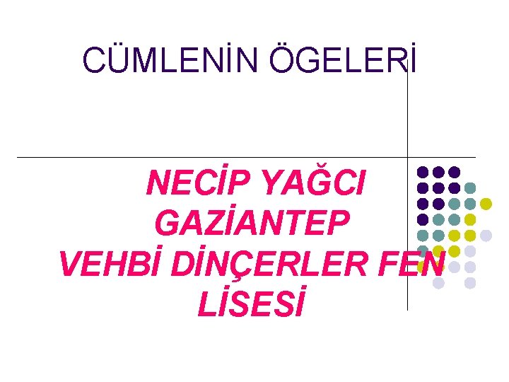 CÜMLENİN ÖGELERİ NECİP YAĞCI GAZİANTEP VEHBİ DİNÇERLER FEN LİSESİ 