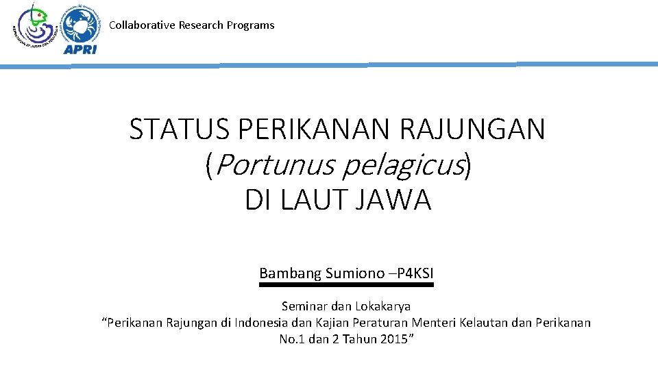 Collaborative Research Programs STATUS PERIKANAN RAJUNGAN (Portunus pelagicus) DI LAUT JAWA Bambang Sumiono –P