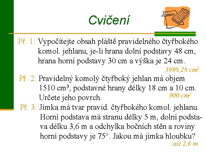 Cvičení Př. 1: Vypočítejte obsah pláště pravidelného čtyřbokého komol. jehlanu, je-li hrana dolní podstavy Cvičení Př. 1: Vypočítejte obsah pláště pravidelného čtyřbokého komol. jehlanu, je-li hrana dolní podstavy