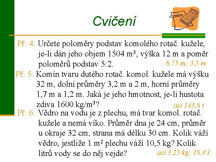 Cvičení Př. 4: Určete poloměry podstav komolého rotač. kužele, je-li dán jeho objem 1504 Cvičení Př. 4: Určete poloměry podstav komolého rotač. kužele, je-li dán jeho objem 1504
