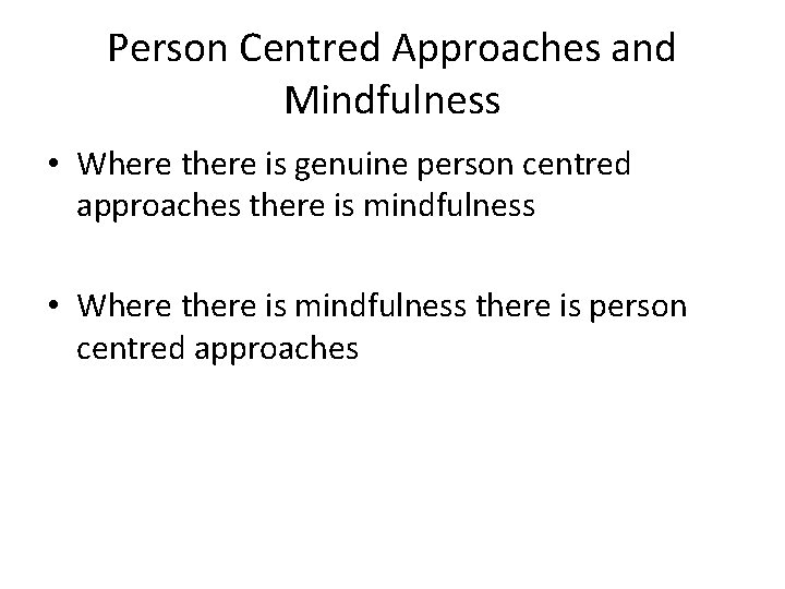 Person Centred Approaches and Mindfulness • Where there is genuine person centred approaches there Person Centred Approaches and Mindfulness • Where there is genuine person centred approaches there
