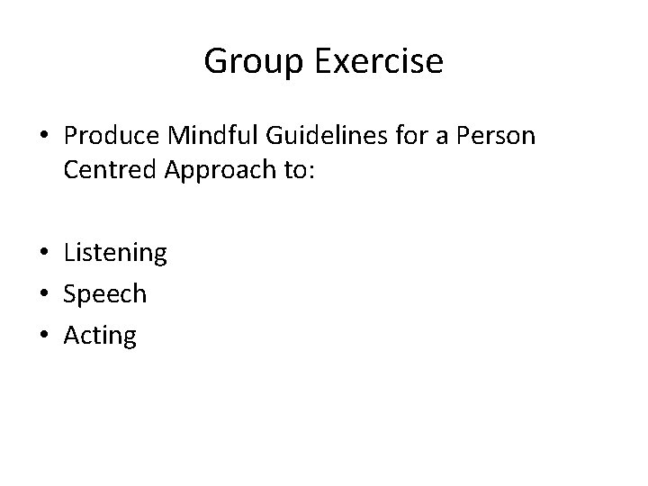 Group Exercise • Produce Mindful Guidelines for a Person Centred Approach to: • Listening Group Exercise • Produce Mindful Guidelines for a Person Centred Approach to: • Listening