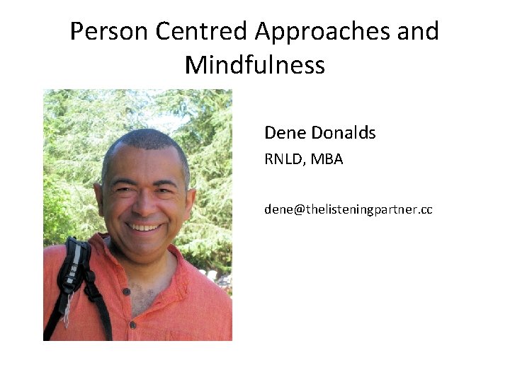 Person Centred Approaches and Mindfulness Dene Donalds RNLD, MBA dene@thelisteningpartner. cc Person Centred Approaches and Mindfulness Dene Donalds RNLD, MBA dene@thelisteningpartner. cc