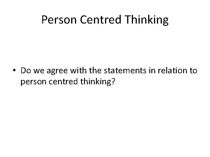 Person Centred Thinking • Do we agree with the statements in relation to person Person Centred Thinking • Do we agree with the statements in relation to person