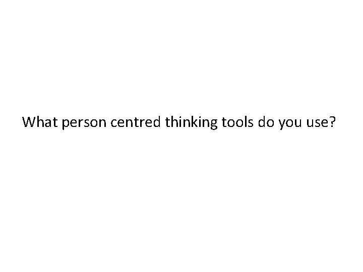 What person centred thinking tools do you use? What person centred thinking tools do you use?