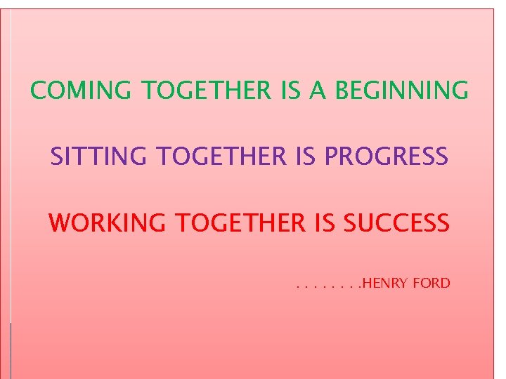 COMING TOGETHER IS A BEGINNING SITTING TOGETHER IS PROGRESS WORKING TOGETHER IS SUCCESS. .