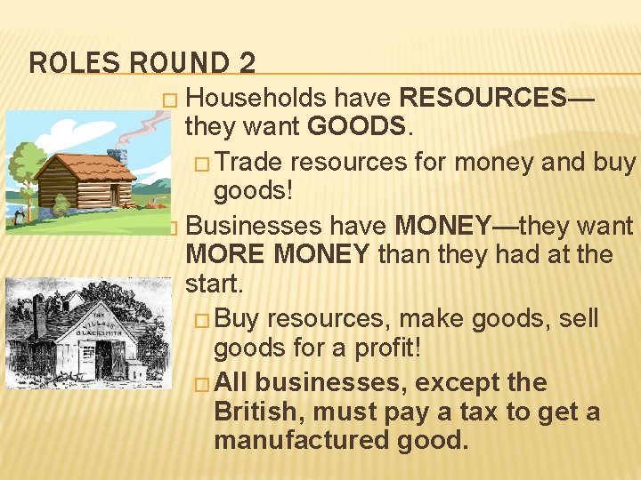 ROLES ROUND 2 � Households have RESOURCES— they want GOODS. � Trade resources for