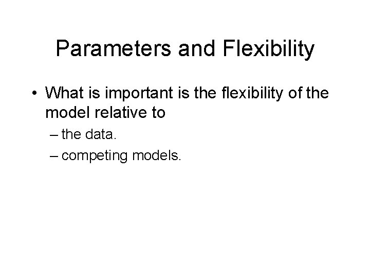 Parameters and Flexibility • What is important is the flexibility of the model relative