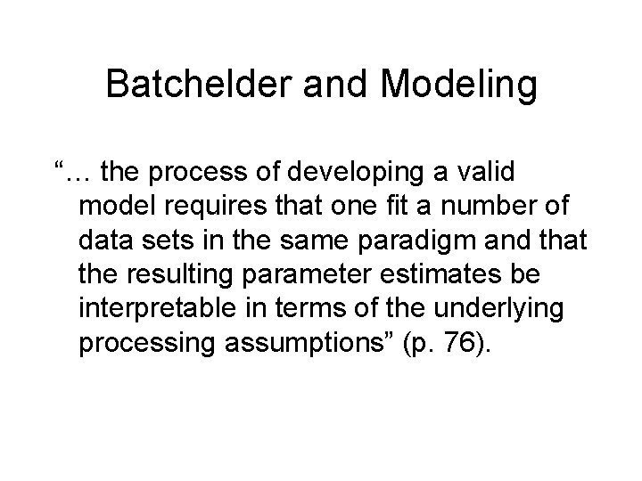 Batchelder and Modeling “… the process of developing a valid model requires that one