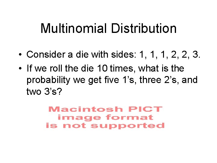 Multinomial Distribution • Consider a die with sides: 1, 1, 1, 2, 2, 3.