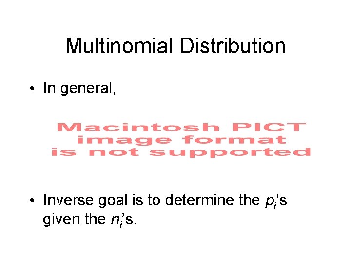 Multinomial Distribution • In general, • Inverse goal is to determine the pi’s given