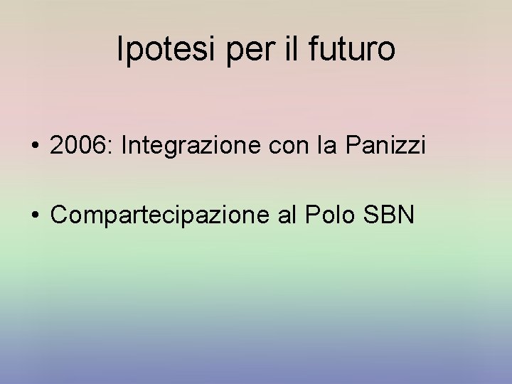 Ipotesi per il futuro • 2006: Integrazione con la Panizzi • Compartecipazione al Polo