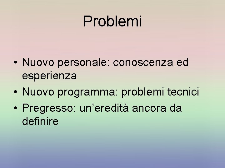 Problemi • Nuovo personale: conoscenza ed esperienza • Nuovo programma: problemi tecnici • Pregresso: