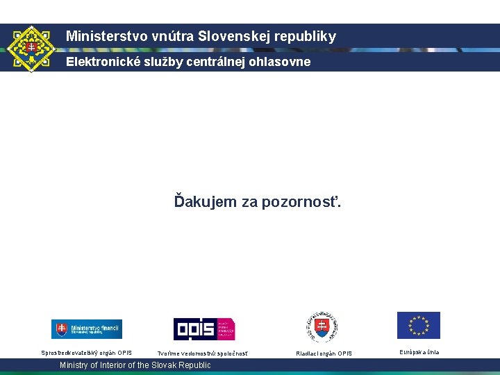 Ministerstvo vnútra Slovenskej republiky Elektronické služby centrálnej ohlasovne Ďakujem za pozornosť. Sprostredkovateľský orgán OPIS