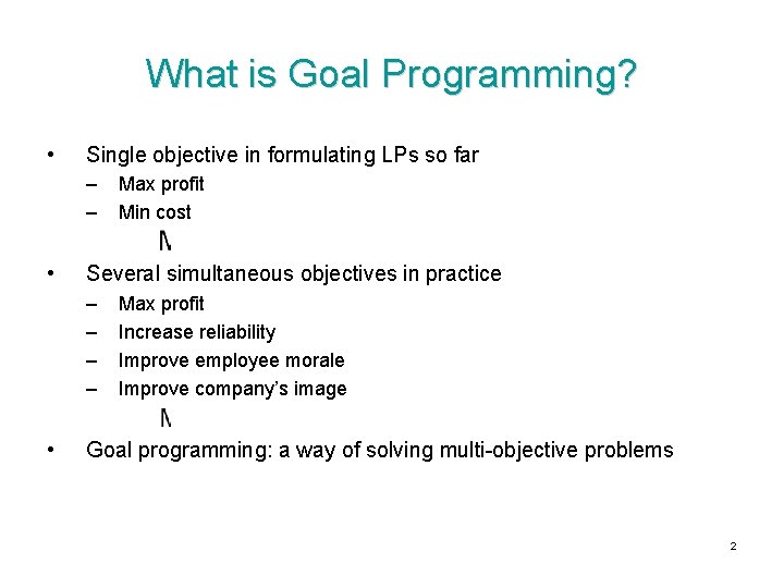 What is Goal Programming? • Single objective in formulating LPs so far – –