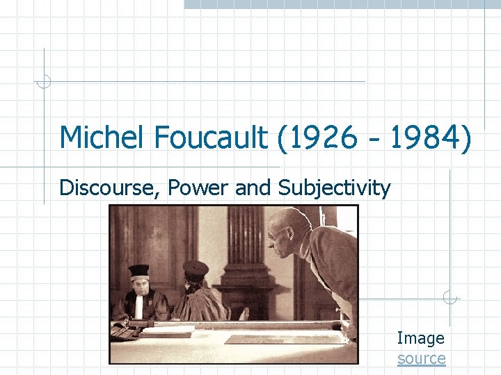 Michel Foucault (1926 - 1984) Discourse, Power and Subjectivity Image source 