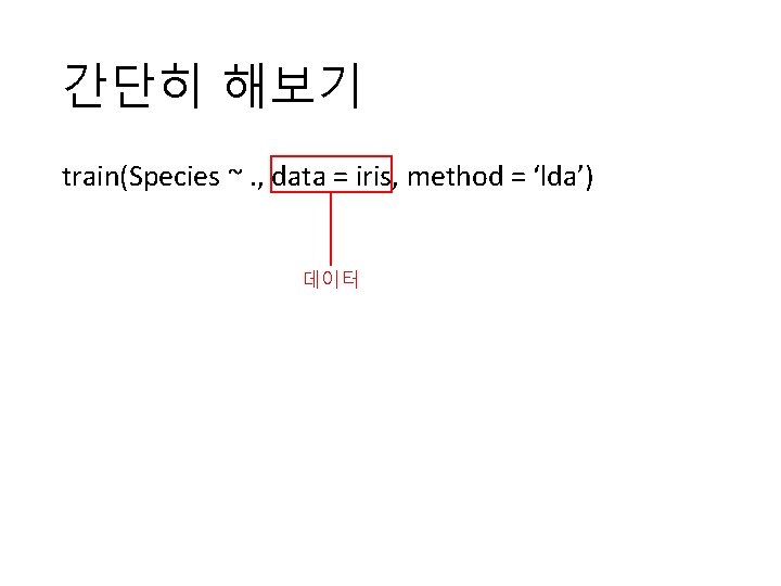 간단히 해보기 train(Species ~. , data = iris, method = ‘lda’) 데이터 