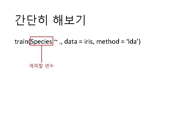 간단히 해보기 train(Species ~. , data = iris, method = ‘lda’) 예측할 변수 