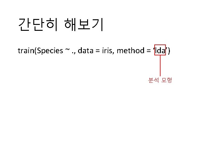 간단히 해보기 train(Species ~. , data = iris, method = ‘lda’) 분석 모형 