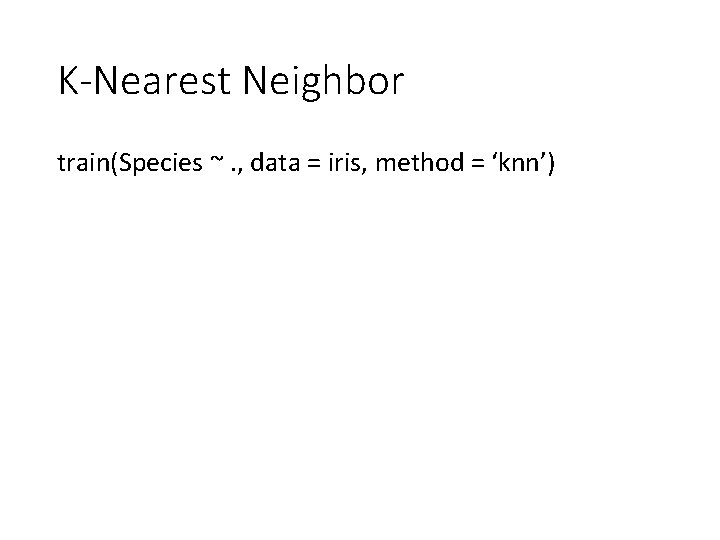 K-Nearest Neighbor train(Species ~. , data = iris, method = ‘knn’) 